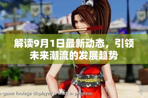 解读9月1日最新动态，引领未来潮流的发展趋势