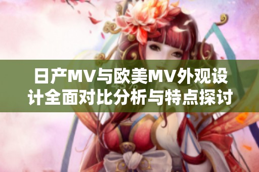 日产MV与欧美MV外观设计全面对比分析与特点探讨