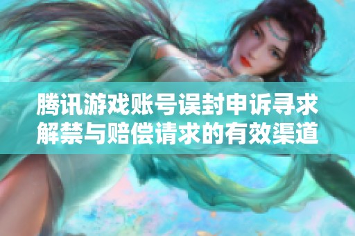 腾讯游戏账号误封申诉寻求解禁与赔偿请求的有效渠道