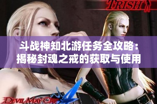 斗战神知北游任务全攻略：揭秘封魂之戒的获取与使用技巧