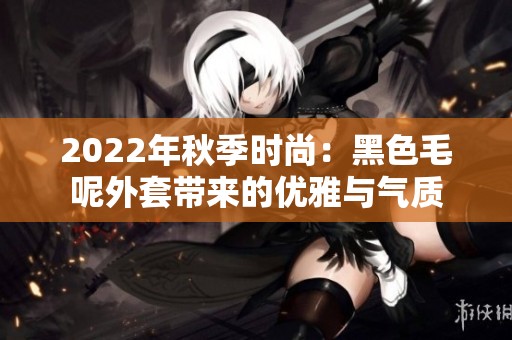 2022年秋季时尚：黑色毛呢外套带来的优雅与气质