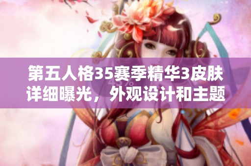 第五人格35赛季精华3皮肤详细曝光，外观设计和主题解析