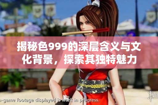 揭秘色999的深层含义与文化背景，探索其独特魅力