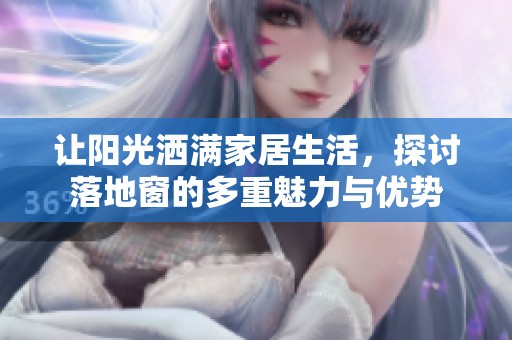 让阳光洒满家居生活，探讨落地窗的多重魅力与优势