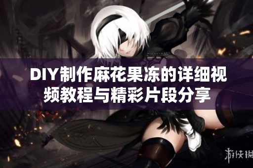  DIY制作麻花果冻的详细视频教程与精彩片段分享