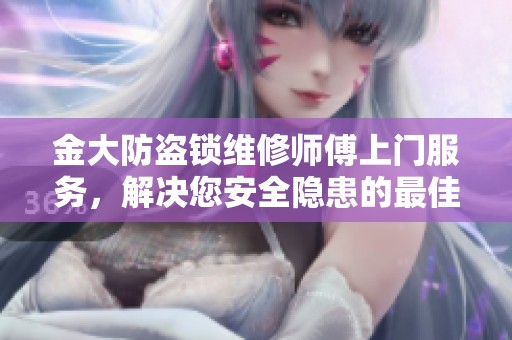 金大防盗锁维修师傅上门服务，解决您安全隐患的最佳选择