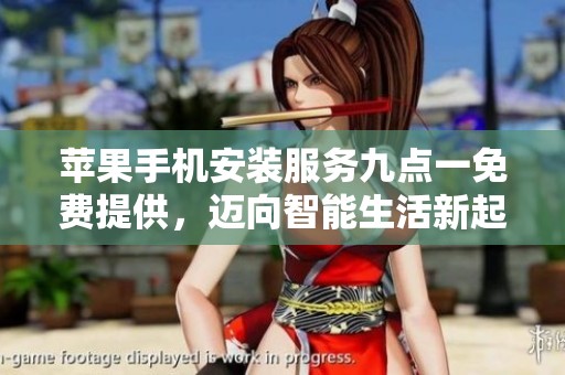 苹果手机安装服务九点一免费提供，迈向智能生活新起点