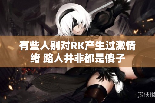 有些人别对RK产生过激情绪 路人并非都是傻子