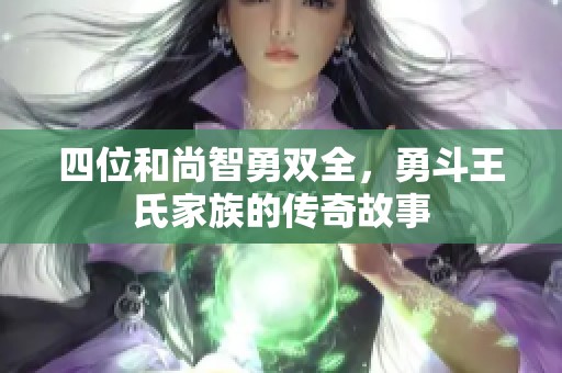 四位和尚智勇双全，勇斗王氏家族的传奇故事