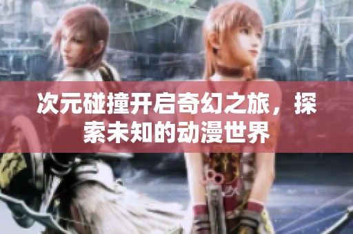 次元碰撞开启奇幻之旅，探索未知的动漫世界
