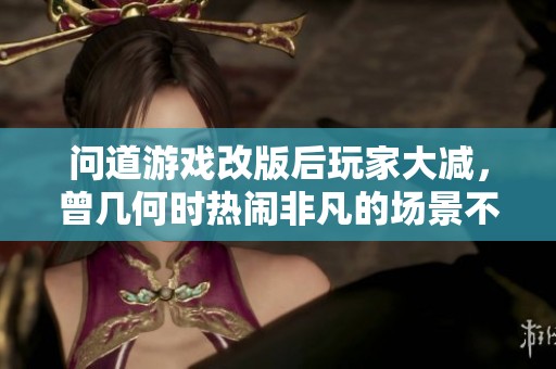 问道游戏改版后玩家大减，曾几何时热闹非凡的场景不再