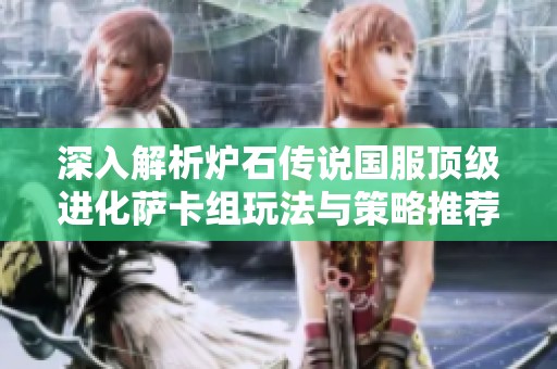深入解析炉石传说国服顶级进化萨卡组玩法与策略推荐