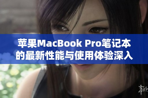 苹果MacBook Pro笔记本的最新性能与使用体验深入评测