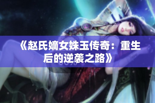 《赵氏嫡女姝玉传奇：重生后的逆袭之路》