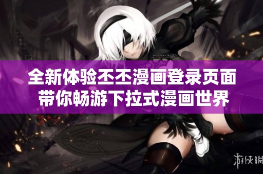 全新体验丕丕漫画登录页面 带你畅游下拉式漫画世界