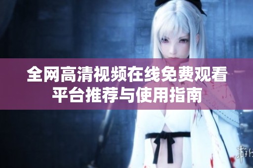 全网高清视频在线免费观看平台推荐与使用指南