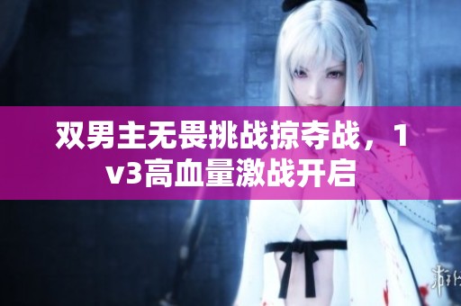 双男主无畏挑战掠夺战，1v3高血量激战开启