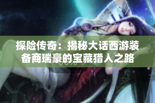 探险传奇：揭秘大话西游装备商瑞豪的宝藏猎人之路