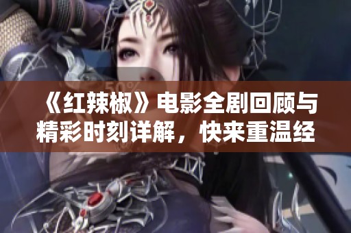 《红辣椒》电影全剧回顾与精彩时刻详解，快来重温经典！