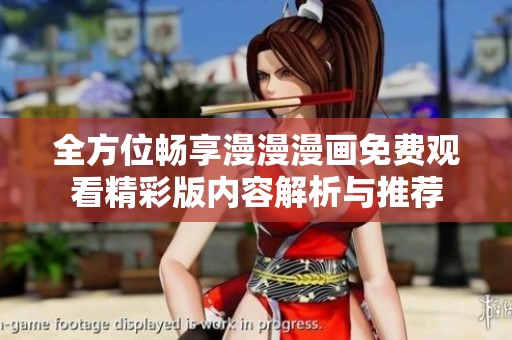 全方位畅享漫漫漫画免费观看精彩版内容解析与推荐