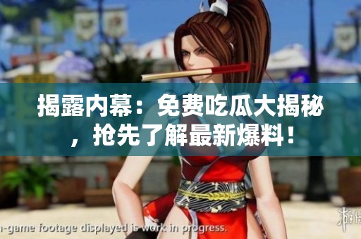 揭露内幕：免费吃瓜大揭秘，抢先了解最新爆料！