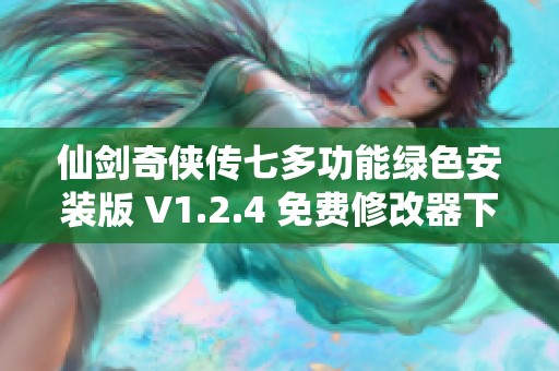 仙剑奇侠传七多功能绿色安装版 V1.2.4 免费修改器下载与使用指南