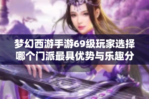 梦幻西游手游69级玩家选择哪个门派最具优势与乐趣分析
