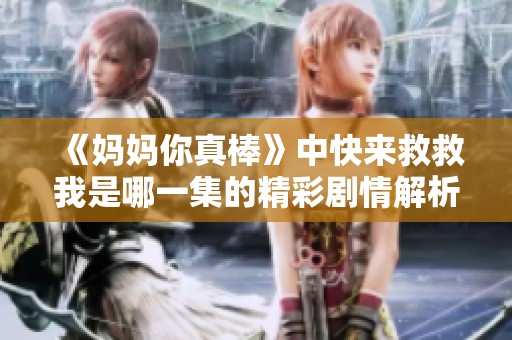 《妈妈你真棒》中快来救救我是哪一集的精彩剧情解析与回顾