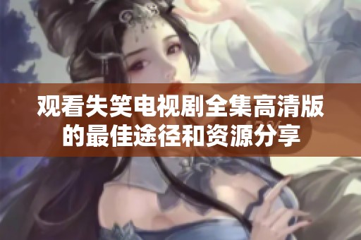 观看失笑电视剧全集高清版的最佳途径和资源分享