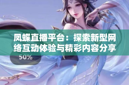 凤蝶直播平台：探索新型网络互动体验与精彩内容分享