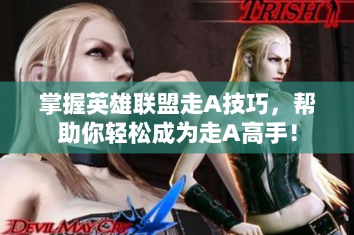 掌握英雄联盟走A技巧，帮助你轻松成为走A高手！