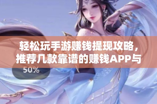 轻松玩手游赚钱提现攻略，推荐几款靠谱的赚钱APP与玩法技巧