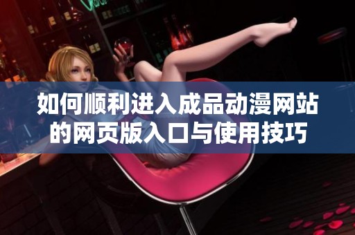 如何顺利进入成品动漫网站的网页版入口与使用技巧