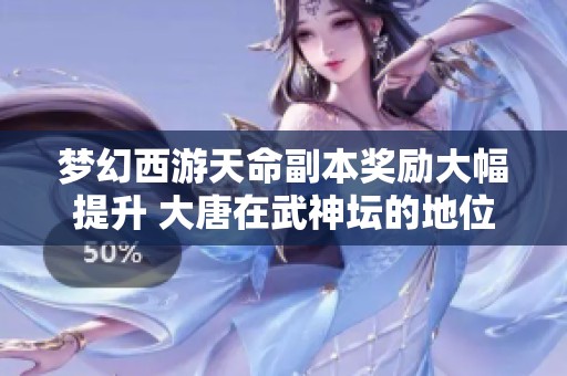 梦幻西游天命副本奖励大幅提升 大唐在武神坛的地位摇摇欲坠