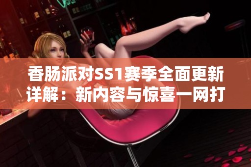 香肠派对SS1赛季全面更新详解：新内容与惊喜一网打尽！