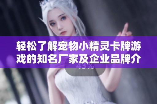 轻松了解宠物小精灵卡牌游戏的知名厂家及企业品牌介绍