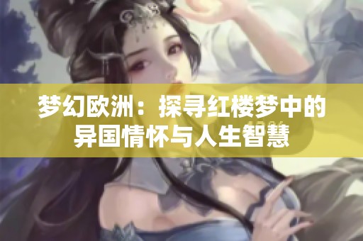 梦幻欧洲：探寻红楼梦中的异国情怀与人生智慧