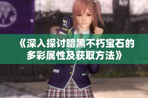 《深入探讨暗黑不朽宝石的多彩属性及获取方法》