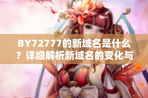 BY72777的新域名是什么？详细解析新域名的变化与用途