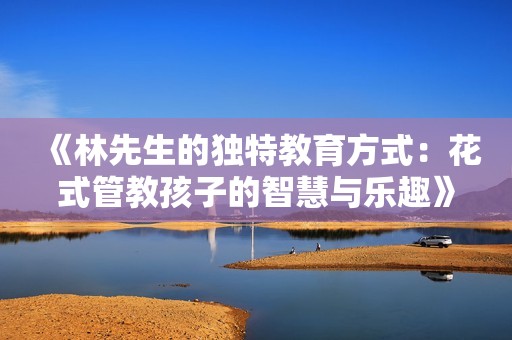 《林先生的独特教育方式：花式管教孩子的智慧与乐趣》