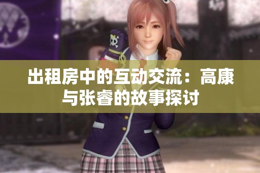 出租房中的互动交流：高康与张睿的故事探讨