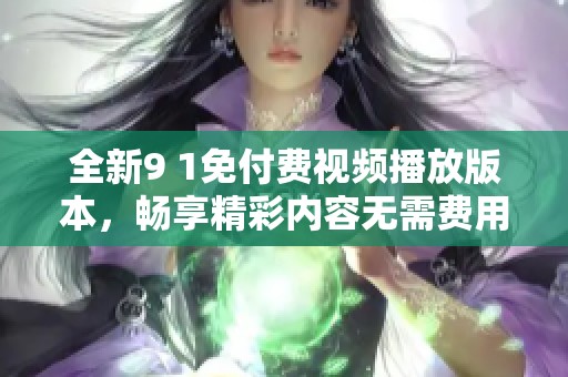 全新9 1免付费视频播放版本，畅享精彩内容无需费用