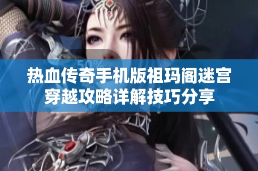 热血传奇手机版祖玛阁迷宫穿越攻略详解技巧分享