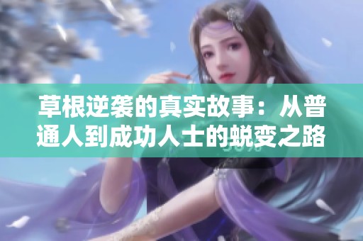 草根逆袭的真实故事：从普通人到成功人士的蜕变之路