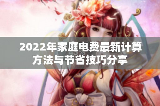 2022年家庭电费最新计算方法与节省技巧分享