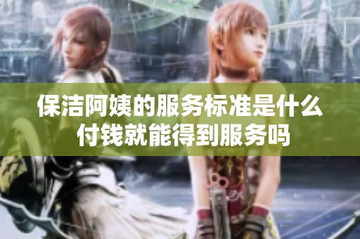 保洁阿姨的服务标准是什么 付钱就能得到服务吗