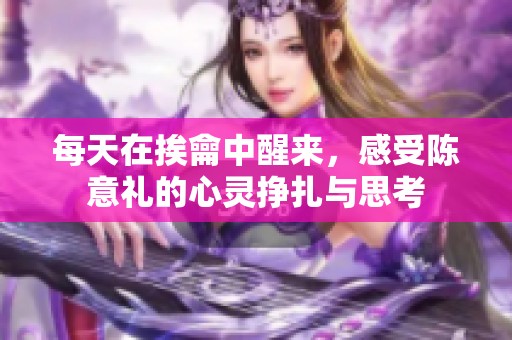 每天在挨龠中醒来，感受陈意礼的心灵挣扎与思考