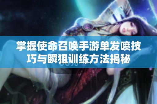 掌握使命召唤手游单发喷技巧与瞬狙训练方法揭秘