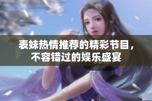 表妹热情推荐的精彩节目，不容错过的娱乐盛宴
