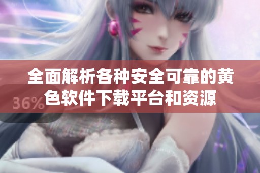 全面解析各种安全可靠的黄色软件下载平台和资源